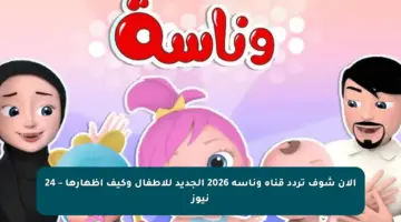 الان شوف تردد قناة وناسة 2026 الجديد للأطفال وكيف إظهارها – 24 نيوز
